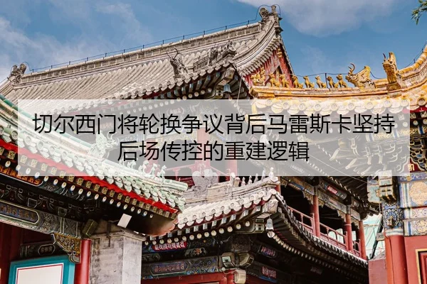 切尔西门将轮换争议背后马雷斯卡坚持后场传控的重建逻辑